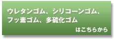 ウレタンゴム、シリコーンゴム、フッ素ゴム